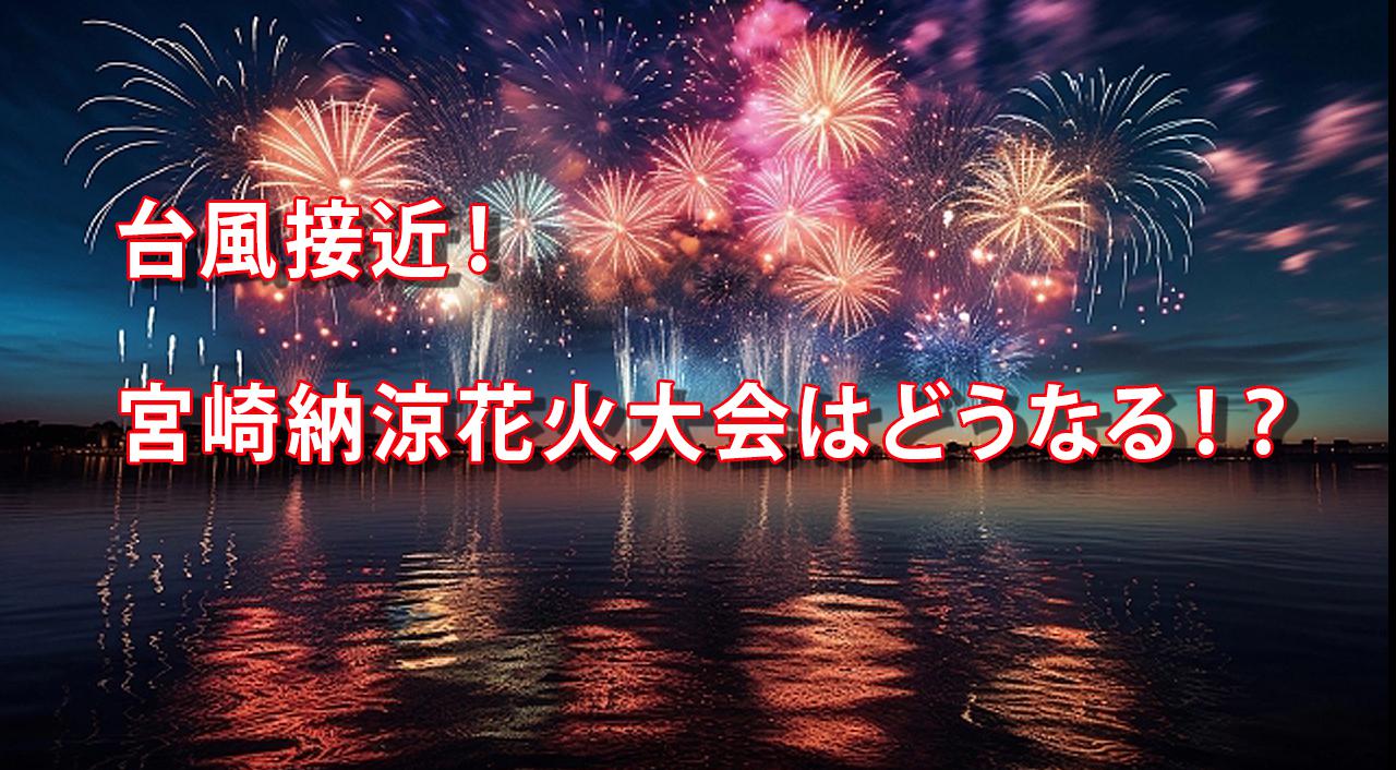 台風接近！どうなる！？宮崎納涼花火大会