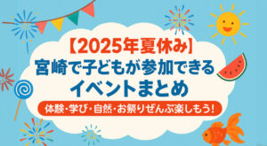2025年の夏休みに宮崎で開催される子ども向けイベントを一覧で紹介