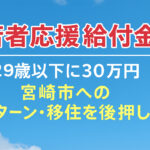 【宮崎市】29歳以下の若者に30万円！Uターン・移住を後押しする