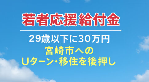 【宮崎市】29歳以下の若者に30万円！Uターン・移住を後押しする