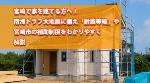 宮崎で家を建方へ・南海トラフに備え、「耐震等級」や宮崎市の補助制度をわかりやすく解説