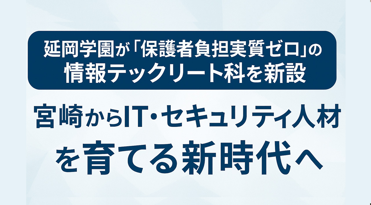延岡学園が「保護者負担実質ゼロ」の情報テックリート科を新設｜宮崎からIT・セキュリティ人材を育てる新時代へ-アイキャッチ画像
