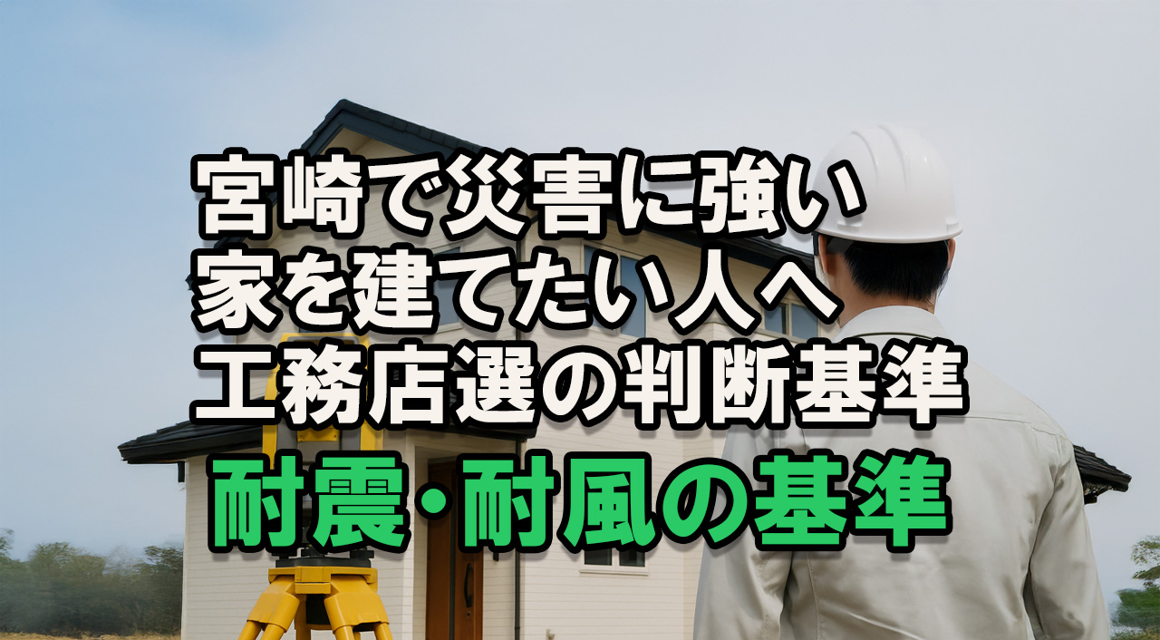 宮崎で災害に強い工務店の選び方｜耐震・耐風の基準-アイキャッチ画像