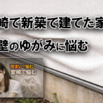 宮崎で新築で建てた家の外壁のゆがみに悩む