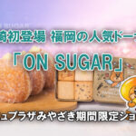 宮崎初登場！ 福岡発ドーナツショップ「ON SUGAR」アミュプラザみやざきに期間限定ーアイキャッチ画像