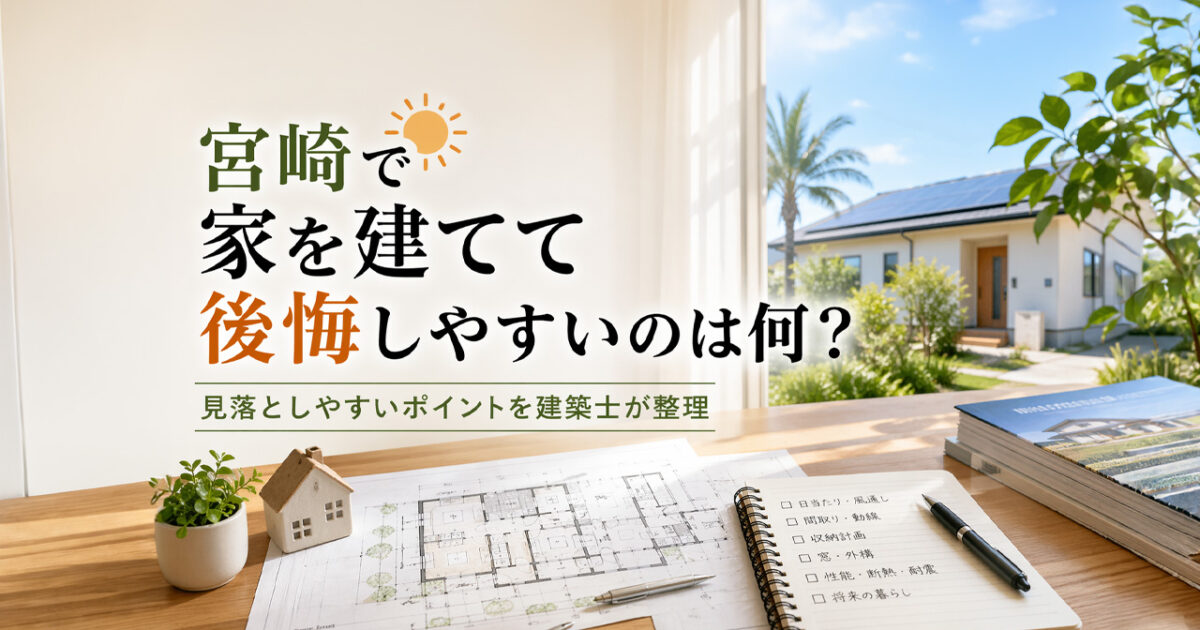 宮崎で家を建てて後悔しやすいのは何？見落としやすいポイントを建築士が整理｜ほんみや宮崎ーアイキャッチ画像