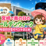 宮崎で雨の日のゴールデンウィークどこ行く？今日行ける屋内イベントまとめ【5月3日版】