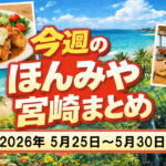 【ほんみや週間まとめ】2026年5月25日〜5月30日の宮崎ニュース・イベント・お得情報を振り返り