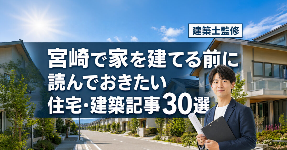 宮崎で家を建てる前に読んでおきたい住宅・建築記事30選｜建築士が不安別に整理