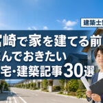 宮崎で家を建てる前に読んでおきたい住宅・建築記事30選｜建築士が不安別に整理