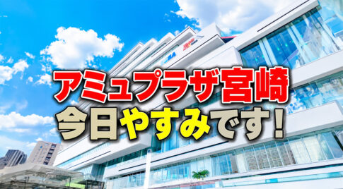 アミュプラザ宮崎今日休みです！