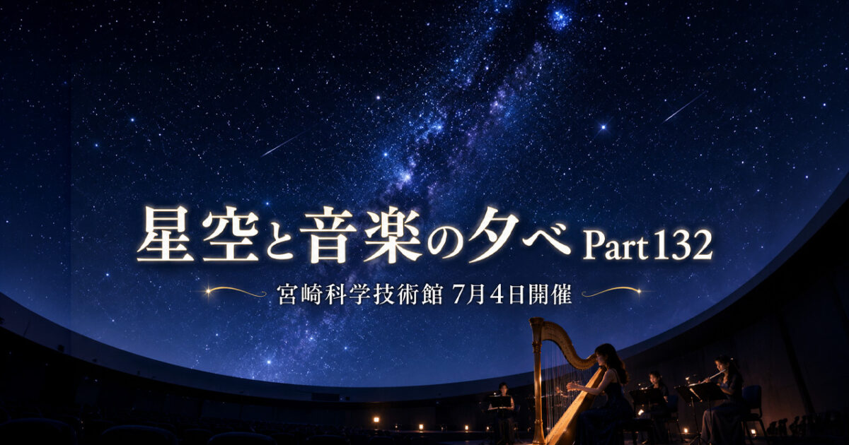 【宮崎科学技術館】星空と音楽の夕べ7月4日開催！プラネタリウムでハープ演奏を楽しめる夜｜ほんみや宮崎