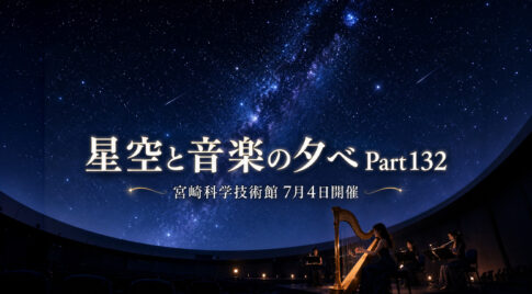 【宮崎科学技術館】星空と音楽の夕べ7月4日開催！プラネタリウムでハープ演奏を楽しめる夜｜ほんみや宮崎
