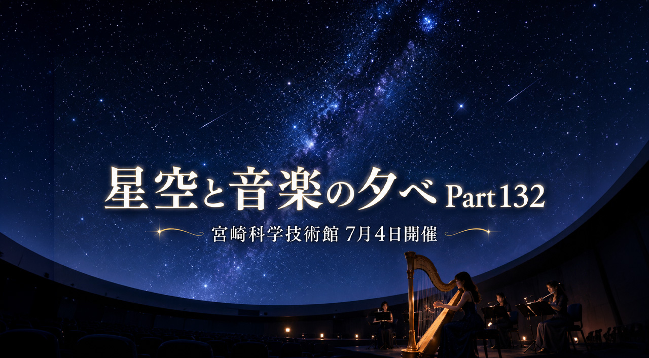 【宮崎科学技術館】星空と音楽の夕べ7月4日開催！プラネタリウムでハープ演奏を楽しめる夜｜ほんみや宮崎