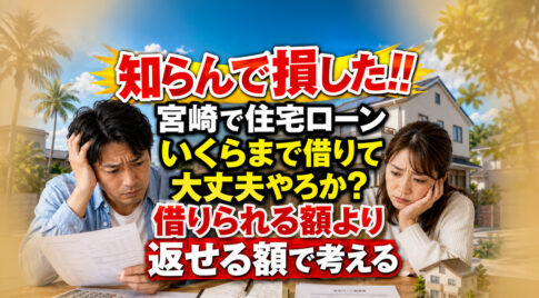 知らんで損した!! 宮崎で住宅ローンはいくらまで借りて大丈夫やろか？借りられる額より返せる額で考える