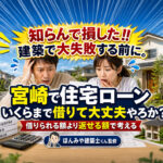 知らんで損した!! 宮崎で住宅ローンはいくらまで借りて大丈夫やろか？借りられる額より返せる額で考える
