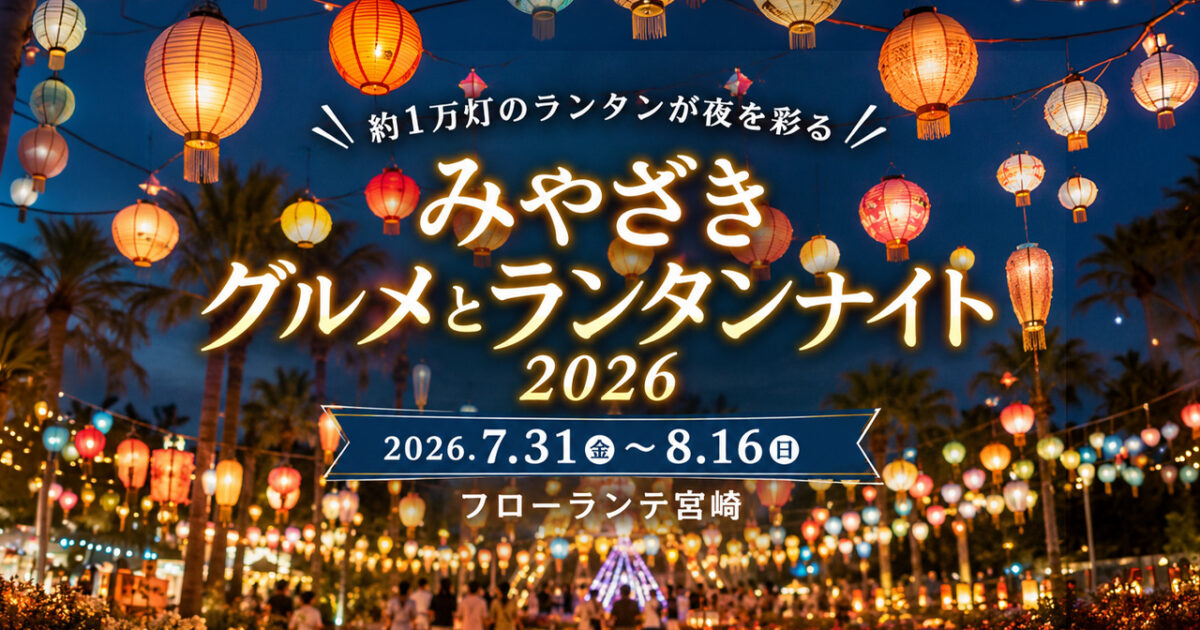 【宮崎市】約1万灯が夜を彩る！「みやざきグルメとランタンナイト2026」7月31日から開催｜ほんみや宮崎