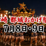 【宮崎・都城】おかげ祭り2026は7月8日・9日｜大燈籠山車と御輿がまちなかへ｜ほんみや宮崎