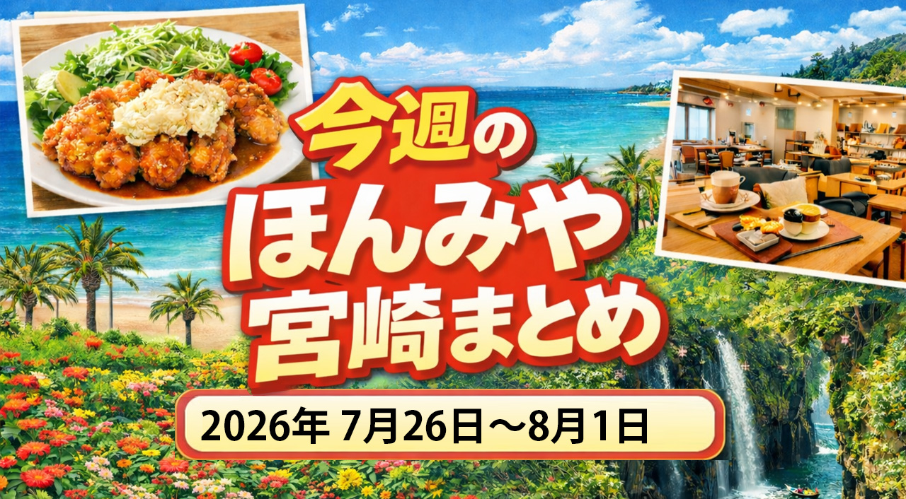 〖ほんみや週間まとめ〗2026年7月26日〜8月1日の宮崎ニュース・イベント・お得情報を振り返り|ほんみや宮崎