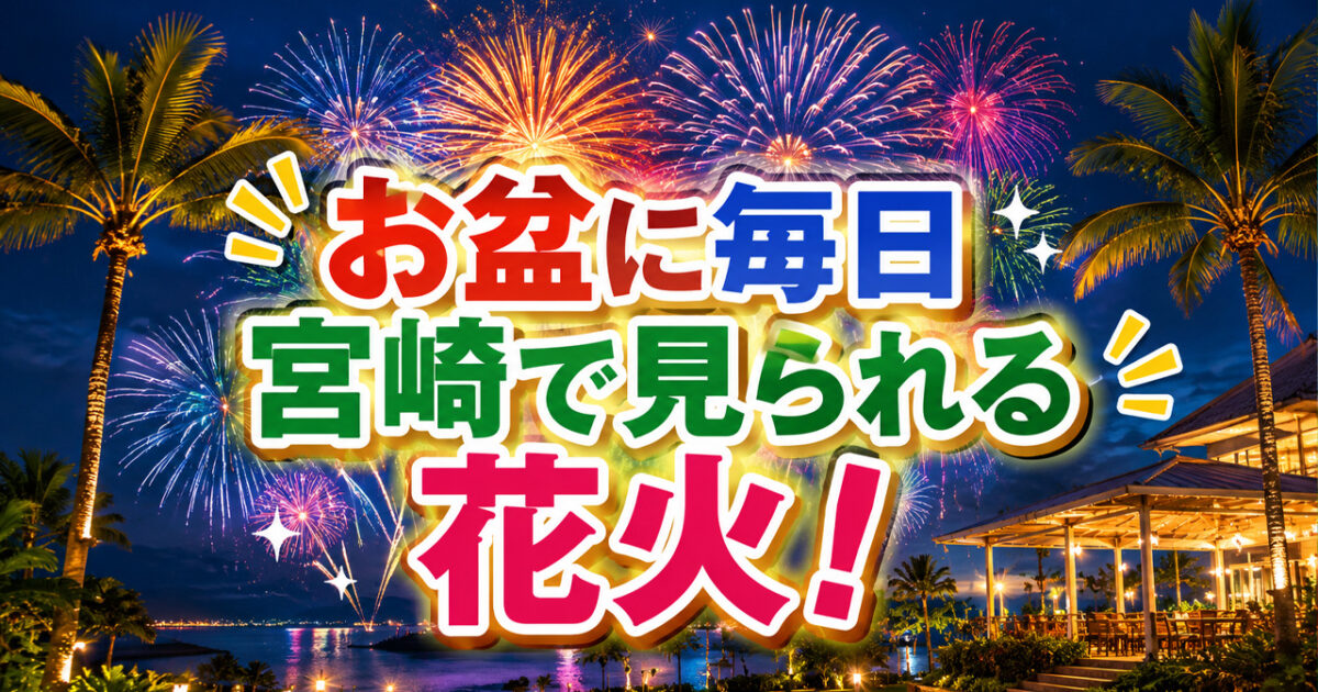 【宮崎2026】お盆に見られる花火！シーガイア「夏休み満天花火」8月31日まで毎日20時から｜ほんみや宮崎