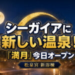 【宮崎・シーガイア】新温泉「満月」が今日8月12日オープン！松泉宮に新浴棟誕生【2026】｜ほんみや宮崎