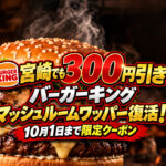 【宮崎でも300円引き】バーガーキング「マッシュルームワッパー」復活！10月1日まで限定クーポン｜ほんみや宮崎