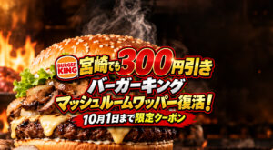【宮崎でも300円引き】バーガーキング「マッシュルームワッパー」復活！10月1日まで限定クーポン｜ほんみや宮崎