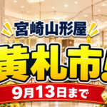 宮崎山形屋「黄札市」9月13日まで開催！全館で実施、東北6県物産展も開催中