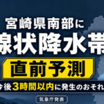 【速報】宮崎県南部に線状降水帯「直前予測」　今後3時間以内に発生のおそれ　気象庁が発表！｜ほんみや宮崎