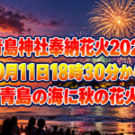 【青島神社奉納花火2026】10月11日18時30分から！青島の海に秋の花火