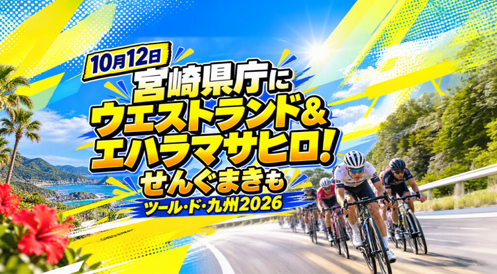【10月12日】宮崎県庁にウエストランド＆エハラマサヒロ！せんぐまきも｜ツール・ド・九州2026