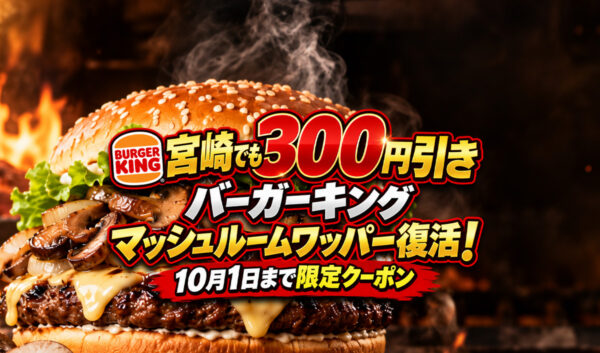 【宮崎でも300円引き】バーガーキング「マッシュルームワッパー」復活！10月1日まで限定クーポン｜ほんみや宮崎