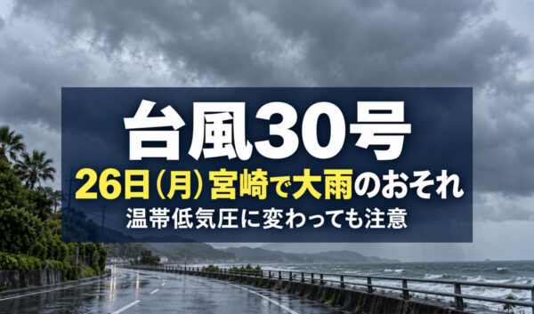 【台風30号】26日（月）宮崎で大雨のおそれ！温帯低気圧に変わっても警戒を｜ほんみや宮崎
